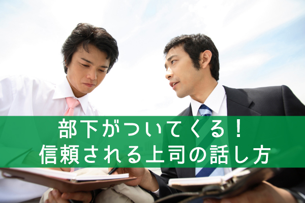 信頼される上司の話し方で部下がついてくる！【保存版】